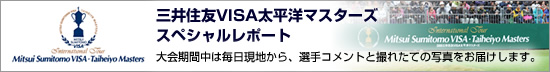 三井住友VISA太平洋マスターズ　スペシャルレポート